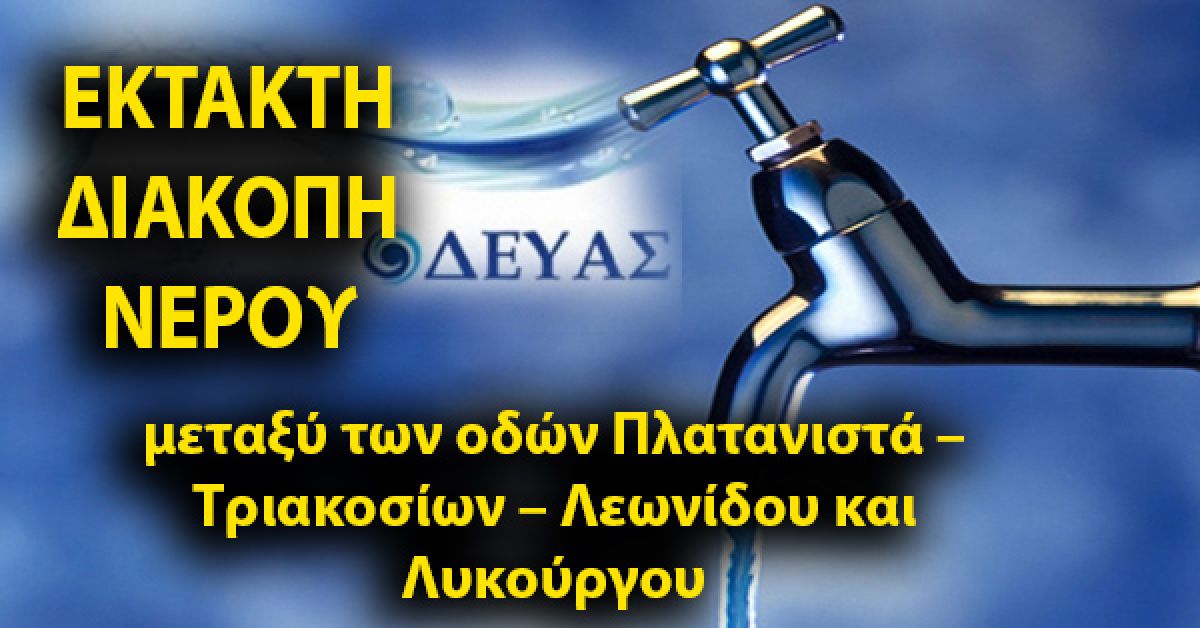Δ.Ε.Υ.Α.Σ.: ΕΚΤΑΚΤΗ ΔΙΑΚΟΠΗ ΝΕΡΟΥ ΜΕΤΑΞΥ ΠΛΑΤΑΝΙΣΤΑ- ΤΡΙΑΚΟΣΙΩΝ- ΛΕΩΝΙΔΟΥ- ΛΥΚΟΥΡΓΟΥ