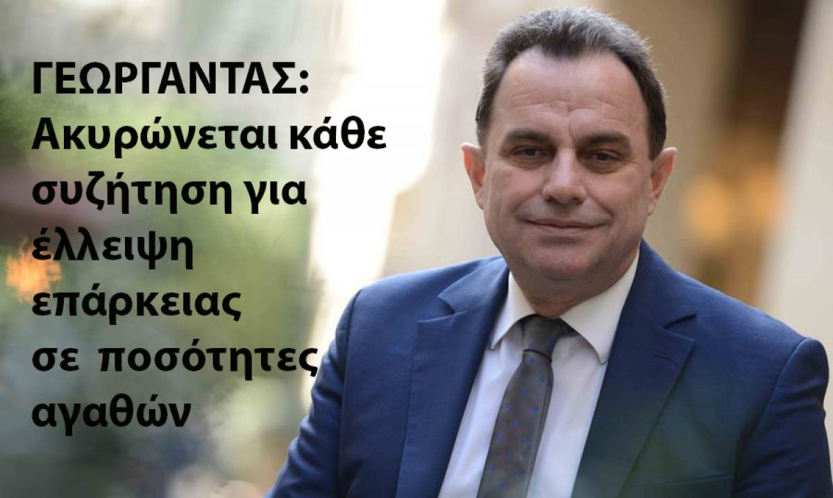 ΓΕΩΡΓΑΝΤΑΣ: Ακυρώνεται κάθε  συζήτηση για έλλειψη επάρκειας σε  ποσότητες αγαθών
