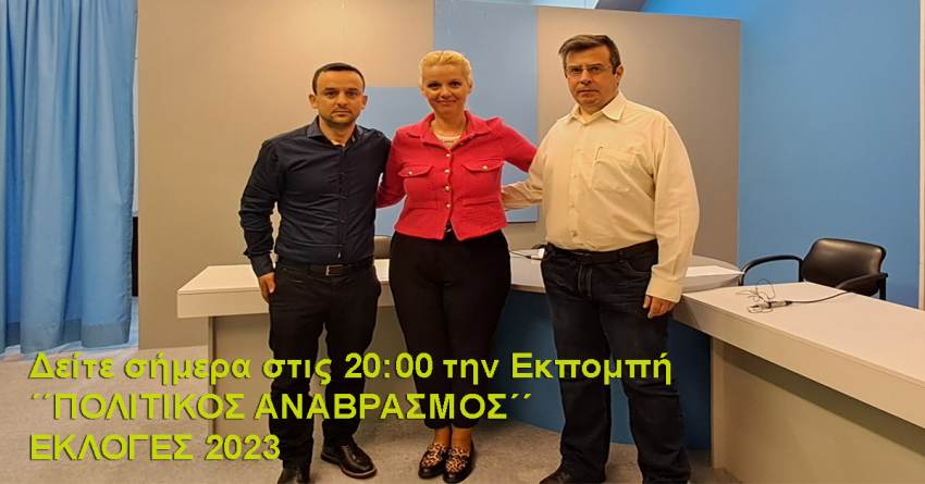 Δείτε σήμερα στις 20:00 την Εκπομπή ΄΄ΠΟΛΙΤΙΚΟΣ ΑΝΑΒΡΑΣΜΟΣ΄΄ Εκλογές 2023