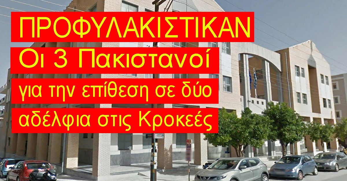 Προφυλακίστηκαν οι τρείς Πακιστανοί που επιτέθηκαν σε δύο αδέλφια στις Κροκεές
